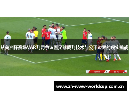 从美洲杯赛场VAR判罚争议看足球裁判技术与公平边界的现实挑战