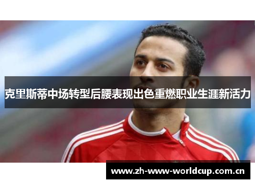 克里斯蒂中场转型后腰表现出色重燃职业生涯新活力