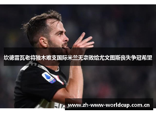 坎德雷瓦老将独木难支国际米兰无奈败给尤文图斯丧失争冠希望